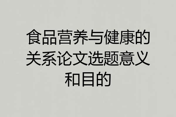 食品营养与健康的关系论文选题意义和目的