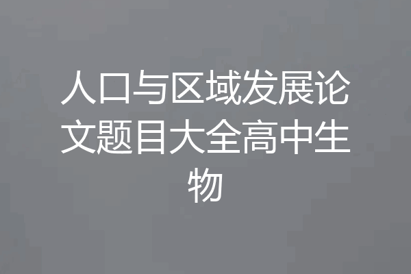 人口与区域发展论文题目大全高中生物
