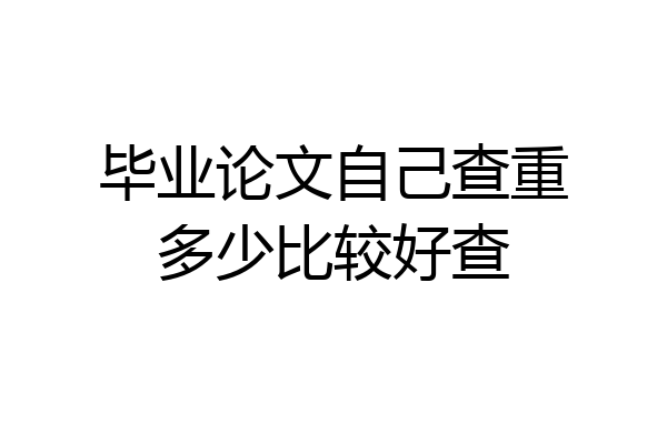 毕业论文自己查重多少比较好查