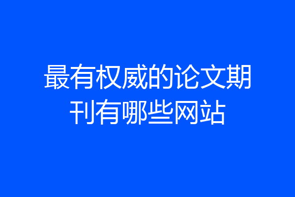 最有权威的论文期刊有哪些网站