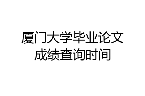 厦门大学毕业论文成绩查询时间