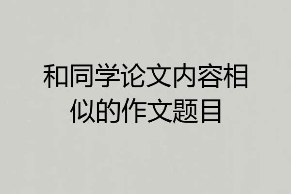 和同学论文内容相似的作文题目