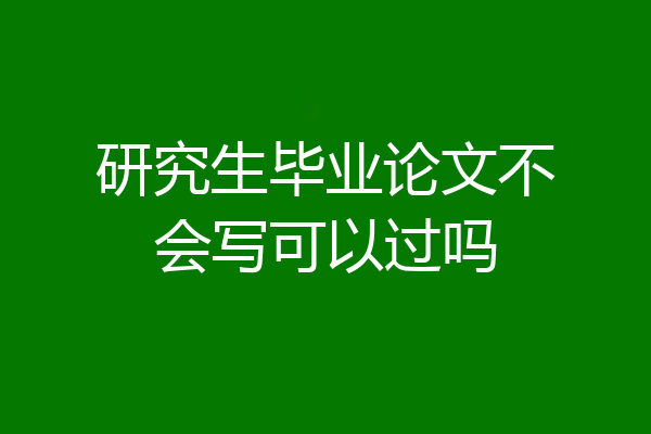 研究生毕业论文不会写可以过吗