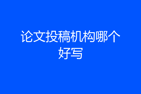 论文投稿机构哪个好写