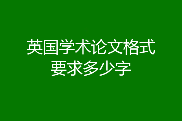 英国学术论文格式要求多少字