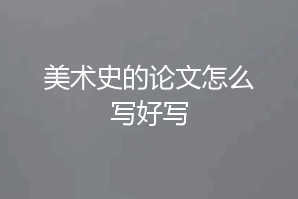 美术史的论文怎么写好写