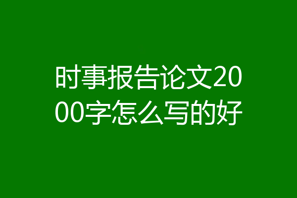 时事报告论文2000字怎么写的好