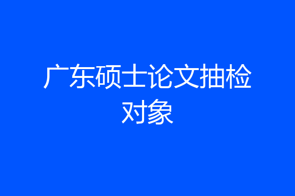 广东硕士论文抽检对象