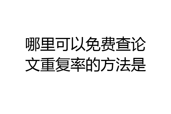 哪里可以免费查论文重复率的方法是