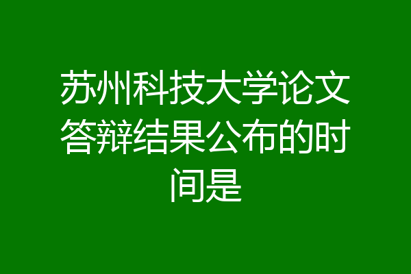 苏州科技大学论文答辩结果公布的时间是