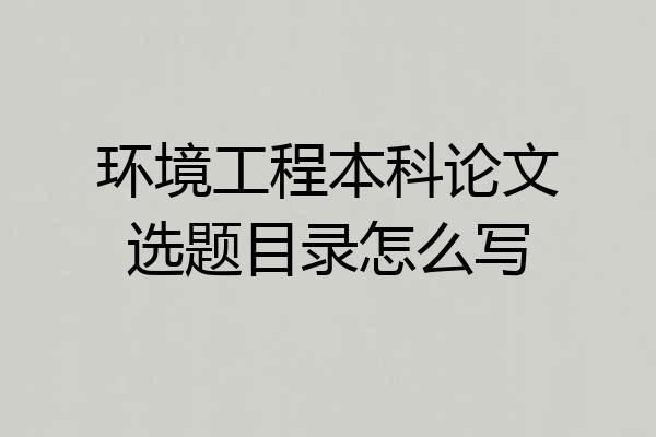 环境工程本科论文选题目录怎么写