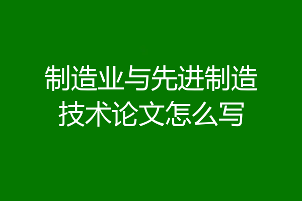 制造业与先进制造技术论文怎么写