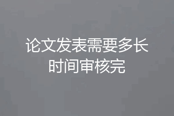 论文发表需要多长时间审核完