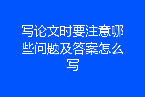 写论文时要注意哪些问题及答案怎么写