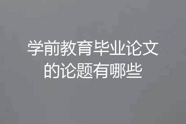 学前教育毕业论文的论题有哪些