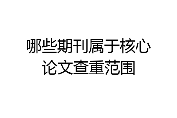 哪些期刊属于核心论文查重范围