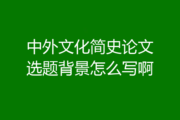 中外文化简史论文选题背景怎么写啊