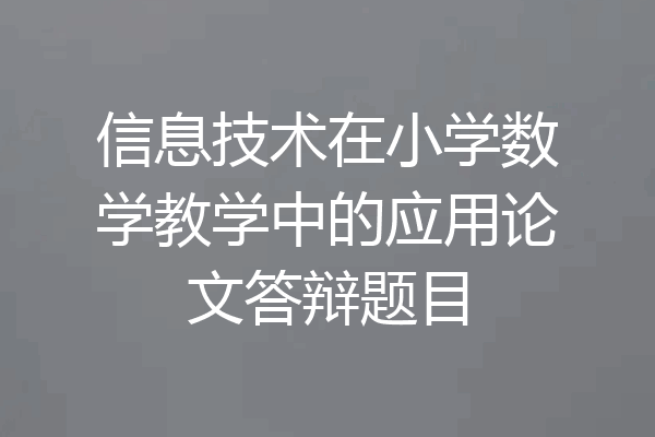 信息技术在小学数学教学中的应用论文答辩题目