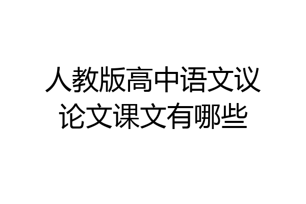 人教版高中语文议论文课文有哪些