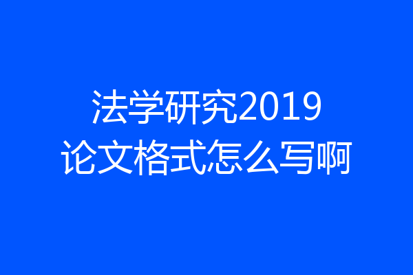 法学研究2019论文格式怎么写啊