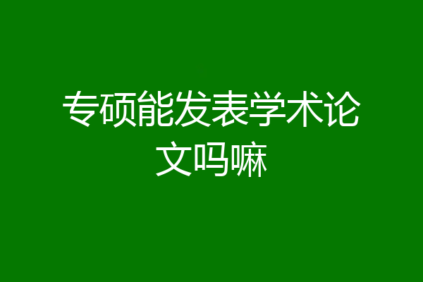 专硕能发表学术论文吗嘛