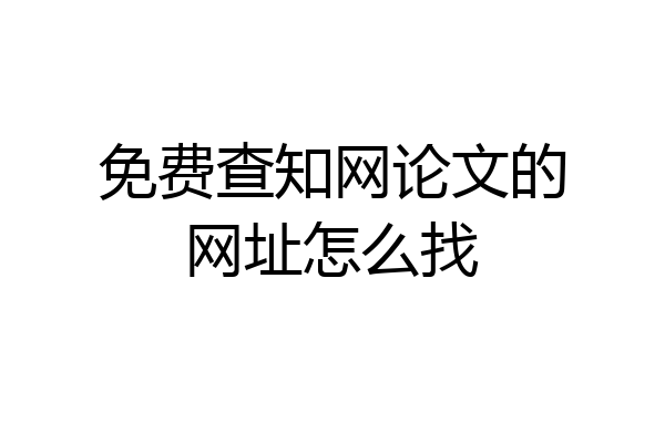 免费查知网论文的网址怎么找