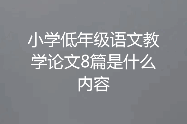 小学低年级语文教学论文8篇是什么内容