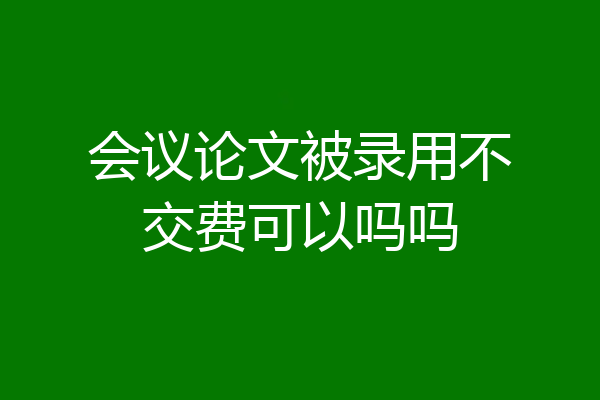 会议论文被录用不交费可以吗吗