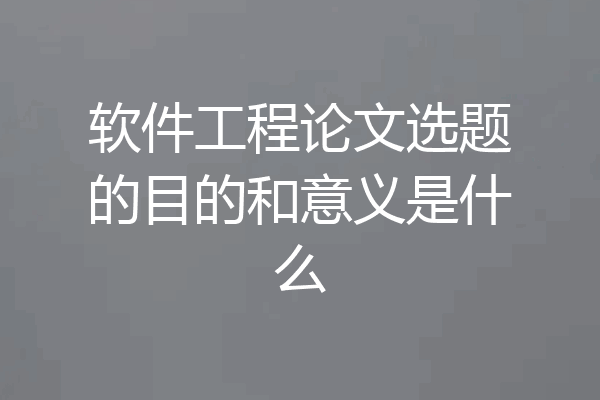 软件工程论文选题的目的和意义是什么