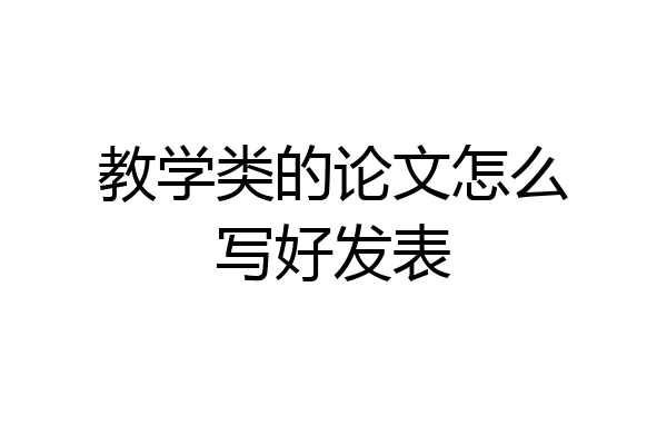 教学类的论文怎么写好发表