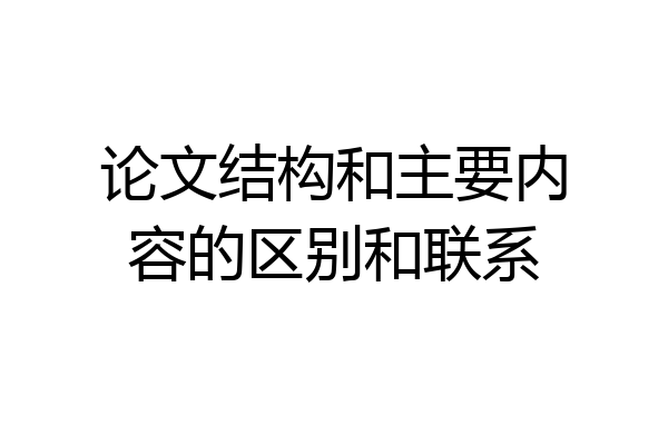 论文结构和主要内容的区别和联系