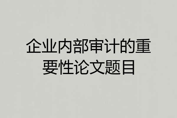 企业内部审计的重要性论文题目