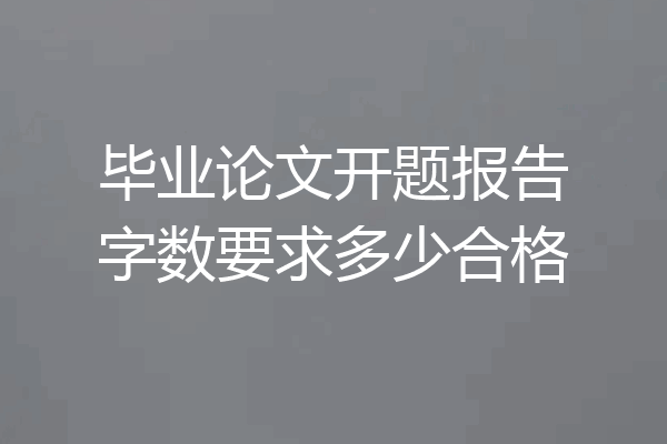 毕业论文开题报告字数要求多少合格