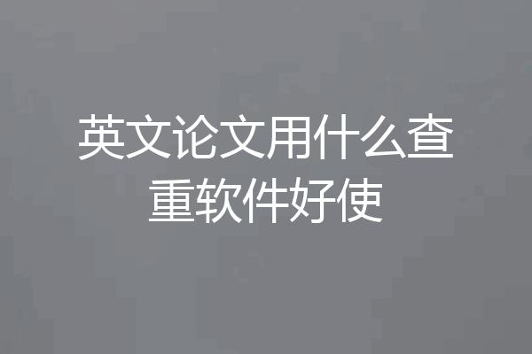 英文论文用什么查重软件好使