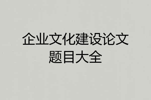 企业文化建设论文题目大全