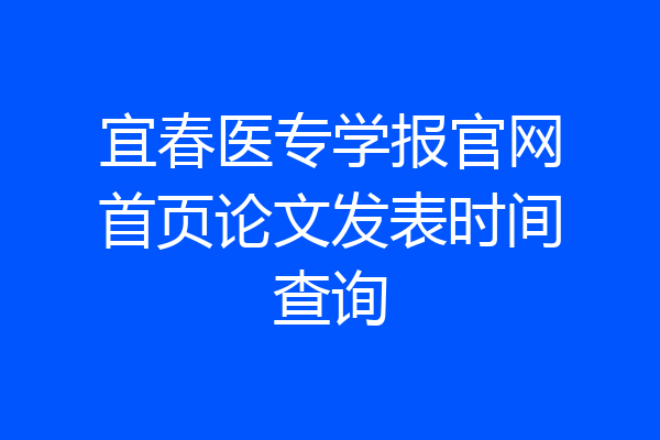 宜春医专学报官网首页论文发表时间查询