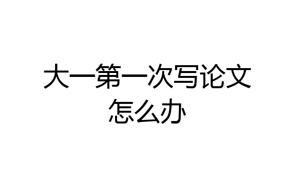 大一第一次写论文怎么办
