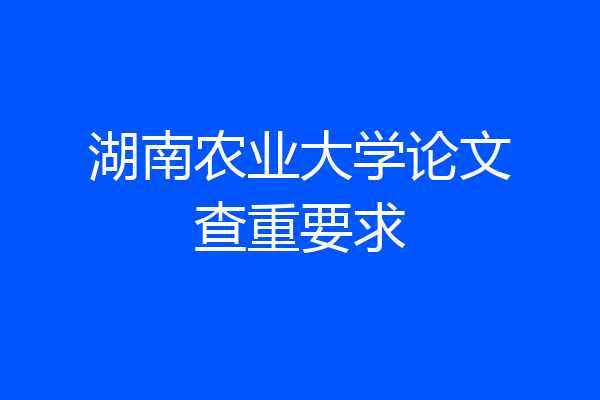 湖南农业大学论文查重要求