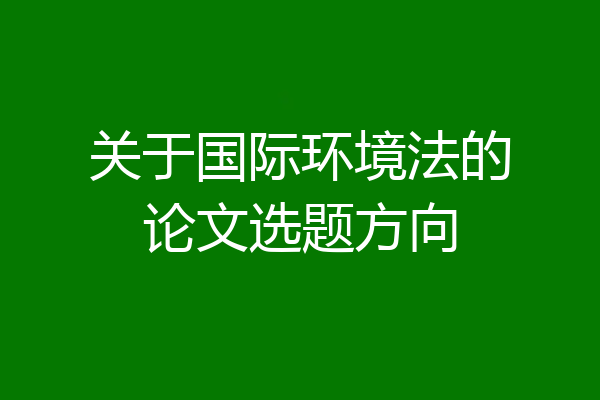 关于国际环境法的论文选题方向