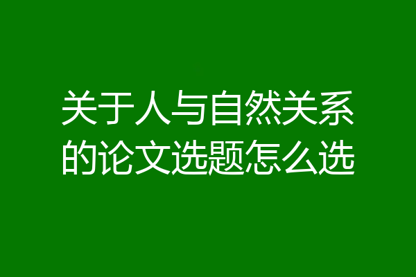 关于人与自然关系的论文选题怎么选