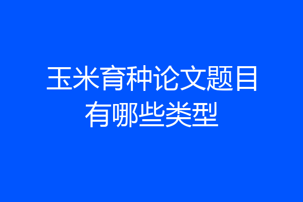 玉米育种论文题目有哪些类型