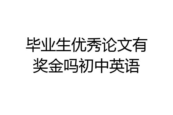 毕业生优秀论文有奖金吗初中英语