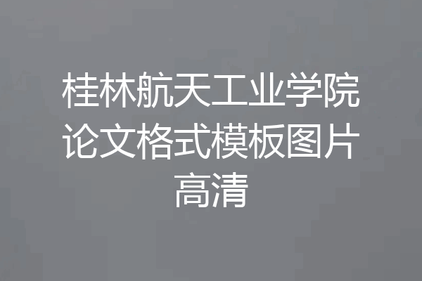 桂林航天工业学院论文格式模板图片高清