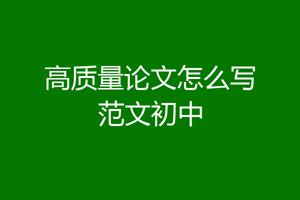 高质量论文怎么写范文初中
