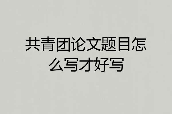 共青团论文题目怎么写才好写