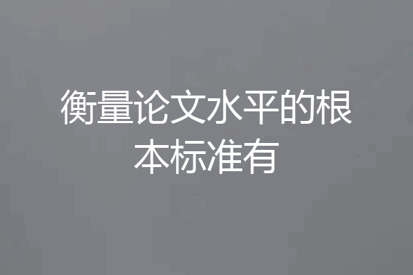 衡量论文水平的根本标准有