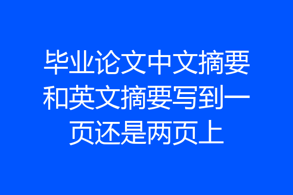 毕业论文中文摘要和英文摘要写到一页还是两页上