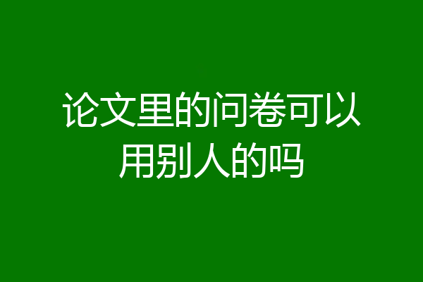 论文里的问卷可以用别人的吗