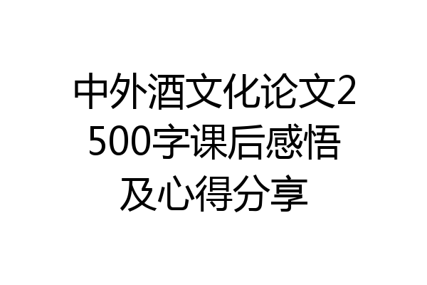 中外酒文化论文2500字课后感悟及心得分享