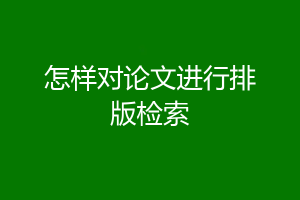 怎样对论文进行排版检索